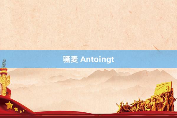 骚麦 Antoingt