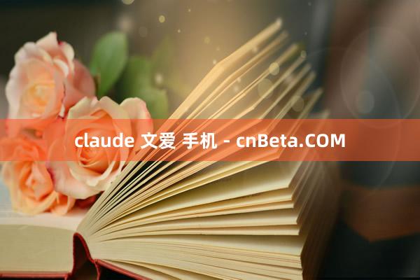 claude 文爱 手机 - cnBeta.COM