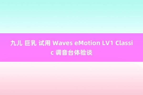 九儿 巨乳 试用 Waves eMotion LV1 Classic 调音台体验谈