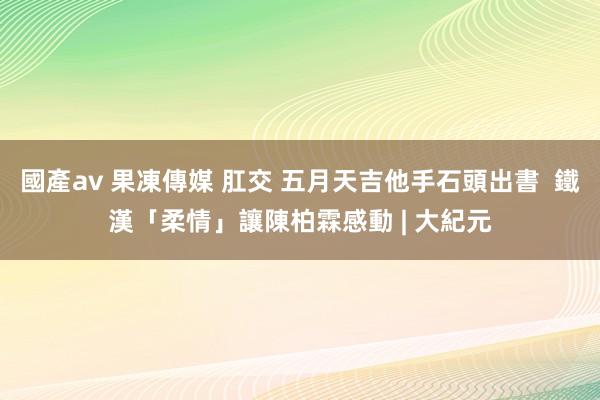 國產av 果凍傳媒 肛交 五月天吉他手石頭出書  鐵漢「柔情」讓陳柏霖感動 | 大紀元