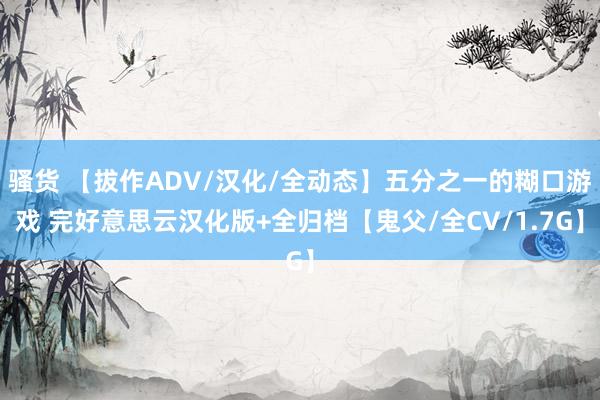 骚货 【拔作ADV/汉化/全动态】五分之一的糊口游戏 完好意思云汉化版+全归档【鬼父/全CV/1.7G】