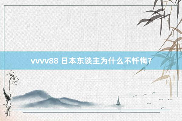 vvvv88 日本东谈主为什么不忏悔？