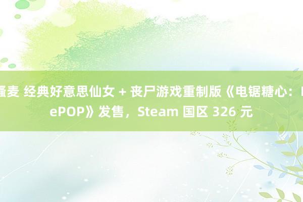 骚麦 经典好意思仙女 + 丧尸游戏重制版《电锯糖心：RePOP》发售，Steam 国区 326 元