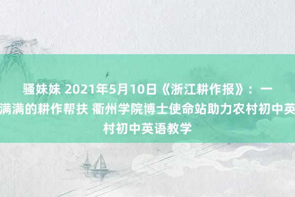 骚妹妹 2021年5月10日《浙江耕作报》：一场心扉满满的耕作帮扶 衢州学院博士使命站助力农村初中英语教学