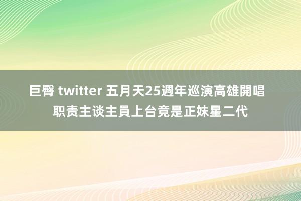 巨臀 twitter 五月天25週年巡演高雄開唱  职责主谈